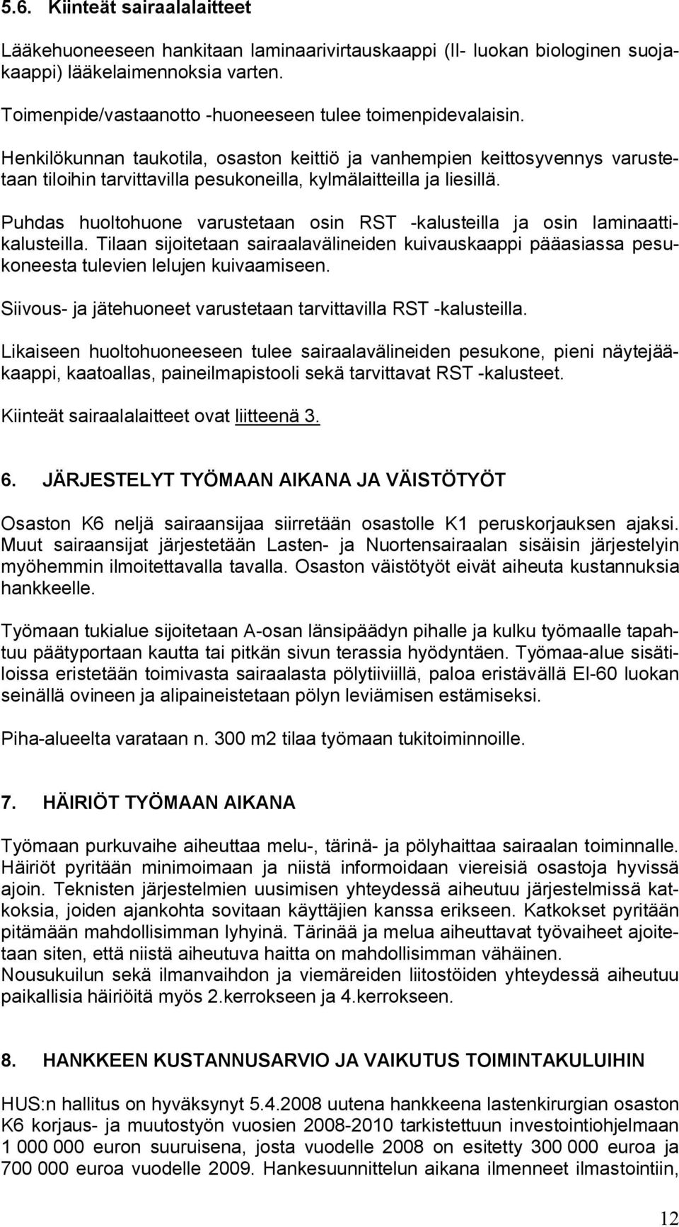 Puhdas huoltohuone varustetaan osin RST kalusteilla ja osin laminaattikalusteilla. Tilaan sijoitetaan sairaalavälineiden kuivauskaappi pääasiassa pesukoneesta tulevien lelujen kuivaamiseen.