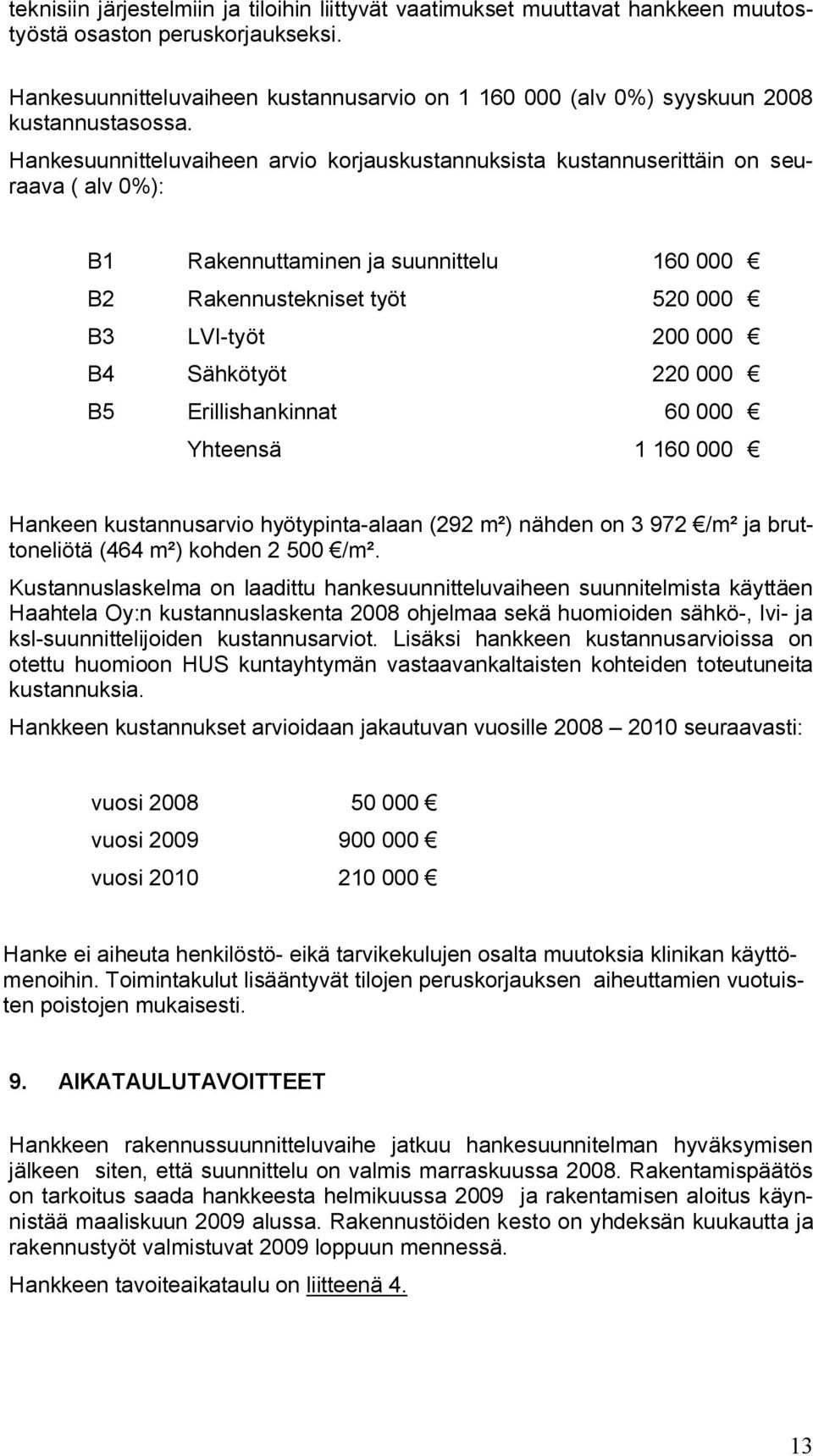 Hankesuunnitteluvaiheen arvio korjauskustannuksista kustannuserittäin on seuraava ( alv 0%): B1 Rakennuttaminen ja suunnittelu 160 000 B2 Rakennustekniset työt 520 000 B3 LVI työt 200 000 B4