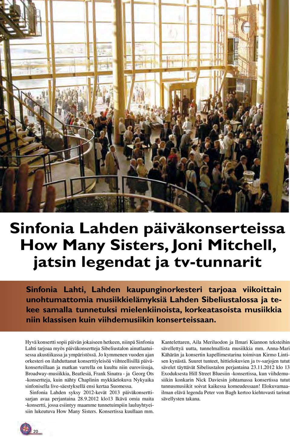 Hyvä konsertti sopii päivän jokaiseen hetkeen, niinpä Sinfonia Lahti tarjoaa myös päiväkonsertteja Sibeliustalon ainutlaatuisessa akustiikassa ja ympäristössä.