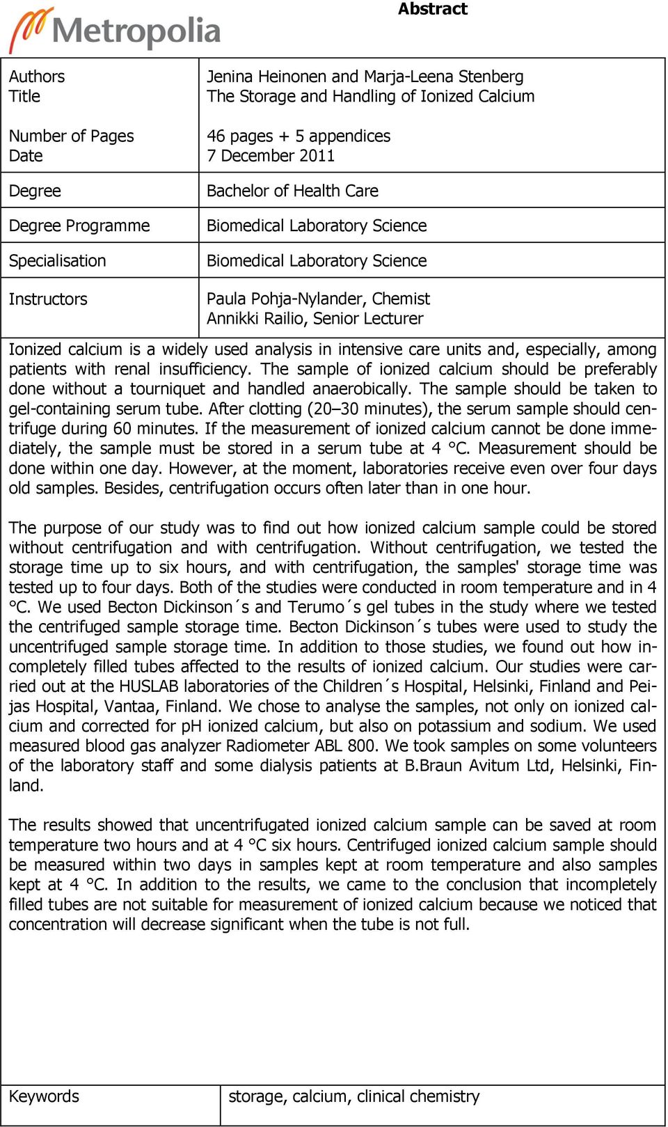 used analysis in intensive care units and, especially, among patients with renal insufficiency. The sample of ionized calcium should be preferably done without a tourniquet and handled anaerobically.