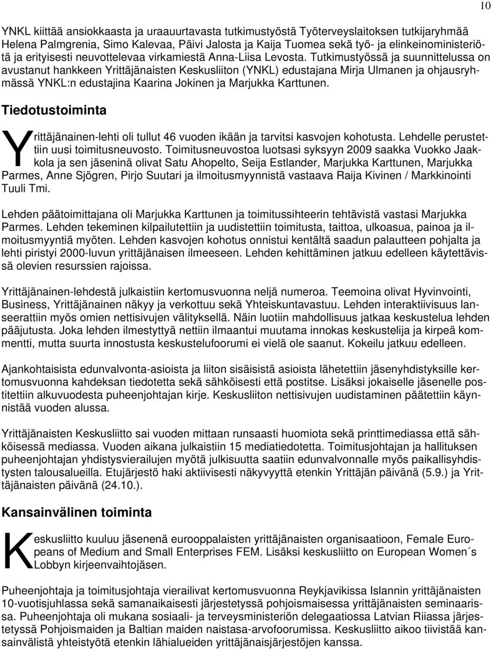 Tutkimustyössä ja suunnittelussa on avustanut hankkeen Yrittäjänaisten Keskusliiton (YNKL) edustajana Mirja Ulmanen ja ohjausryhmässä YNKL:n edustajina Kaarina Jokinen ja Marjukka Karttunen.