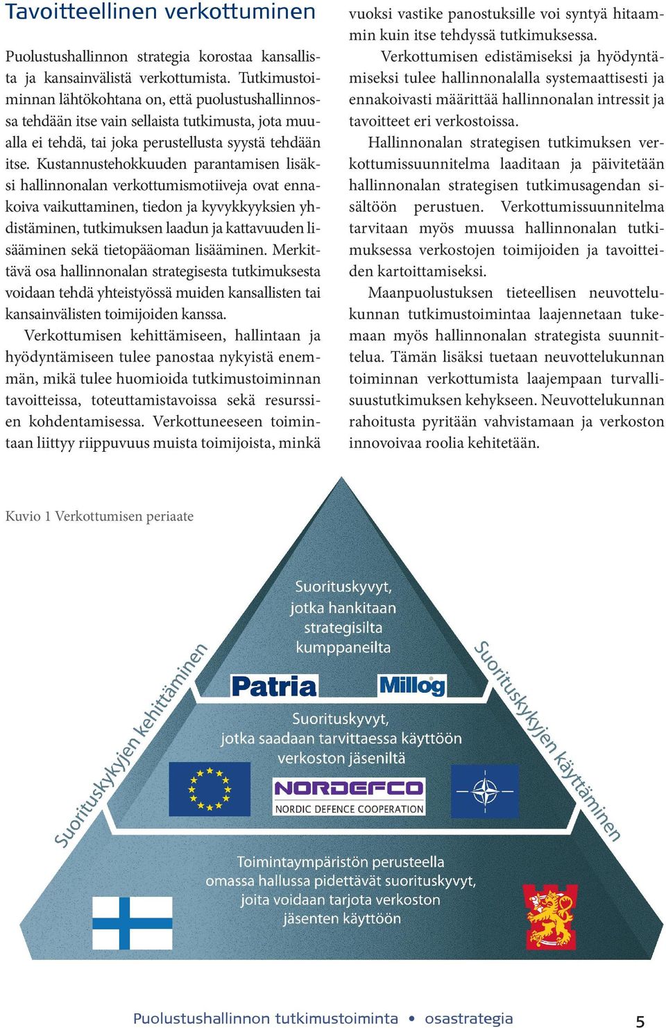 Kustannustehokkuuden parantamisen lisäksi hallinnonalan verkottumismotiiveja ovat ennakoiva vaikuttaminen, tiedon ja kyvykkyyksien yhdistäminen, tutkimuksen laadun ja kattavuuden lisääminen sekä