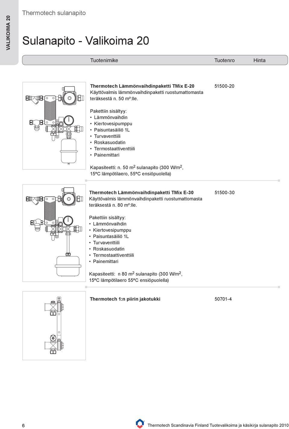 50 m 2 sulanapito (300 W/m 2, 15ºC lämpötilaero, 55ºC ensiöpuolella) Thermotech Lämmönvaihdinpaketti TMix E-30 Käyttövalmis lämmönvaihdinpaketti ruostumattomasta teräksestä n. 80 m²:lle.