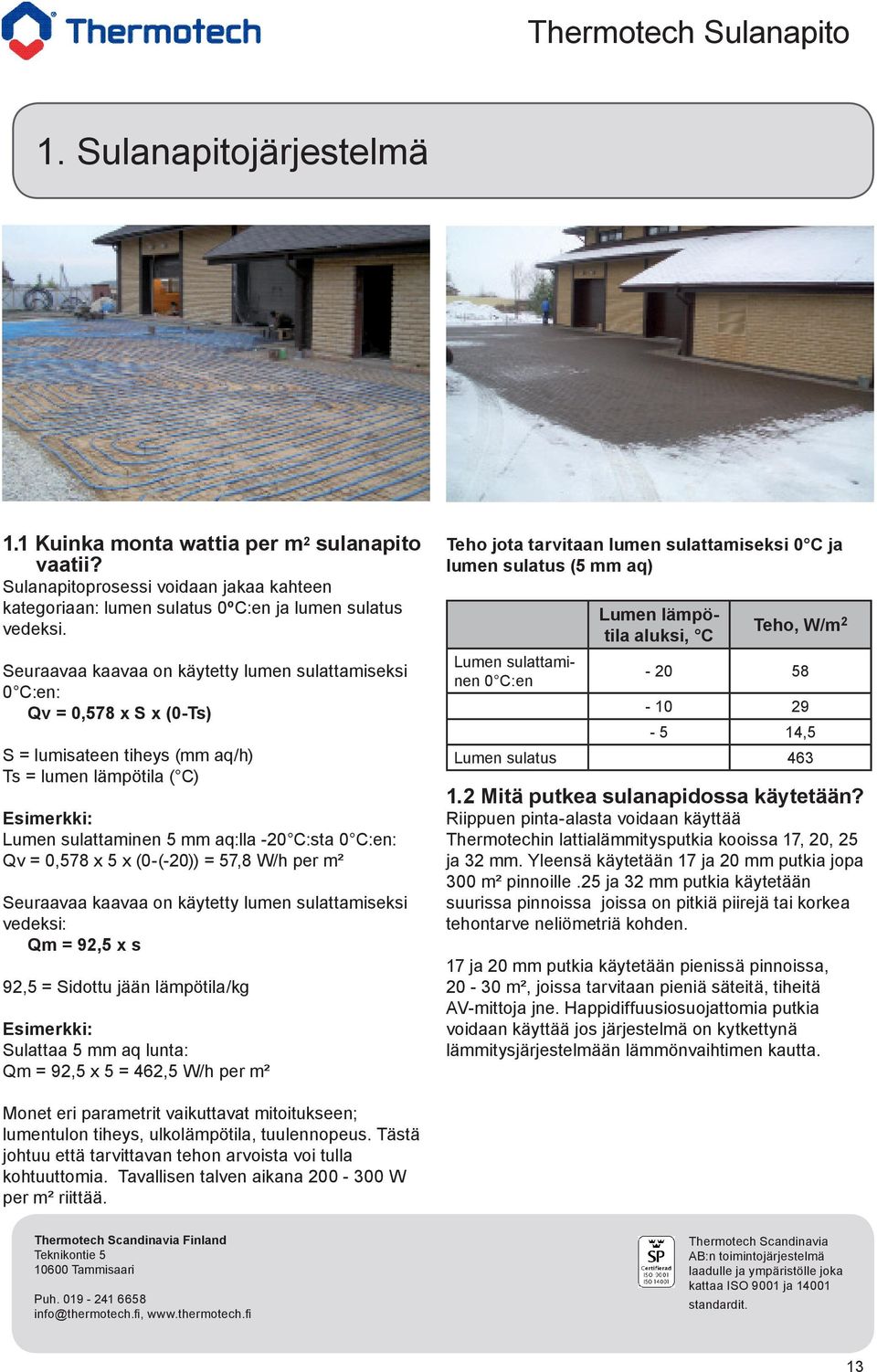 Qv = 0,578 x 5 x (0-(-20)) = 57,8 W/h per m² Seuraavaa kaavaa on käytetty lumen sulattamiseksi vedeksi: Qm = 92,5 x s 92,5 = Sidottu jään lämpötila/kg Esimerkki: Sulattaa 5 mm aq lunta: Qm = 92,5 x 5