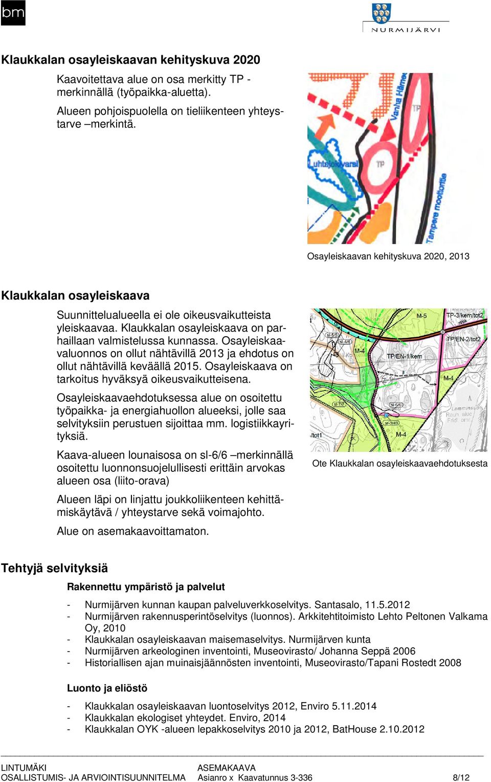 Osayleiskaa- valuonnos on ollut nähtävillä 0 ja ehdotus on ollut nähtävillä keväällä 0. Osayleiskaava on tarkoitus hyväksyä oikeusvaikutteisena.