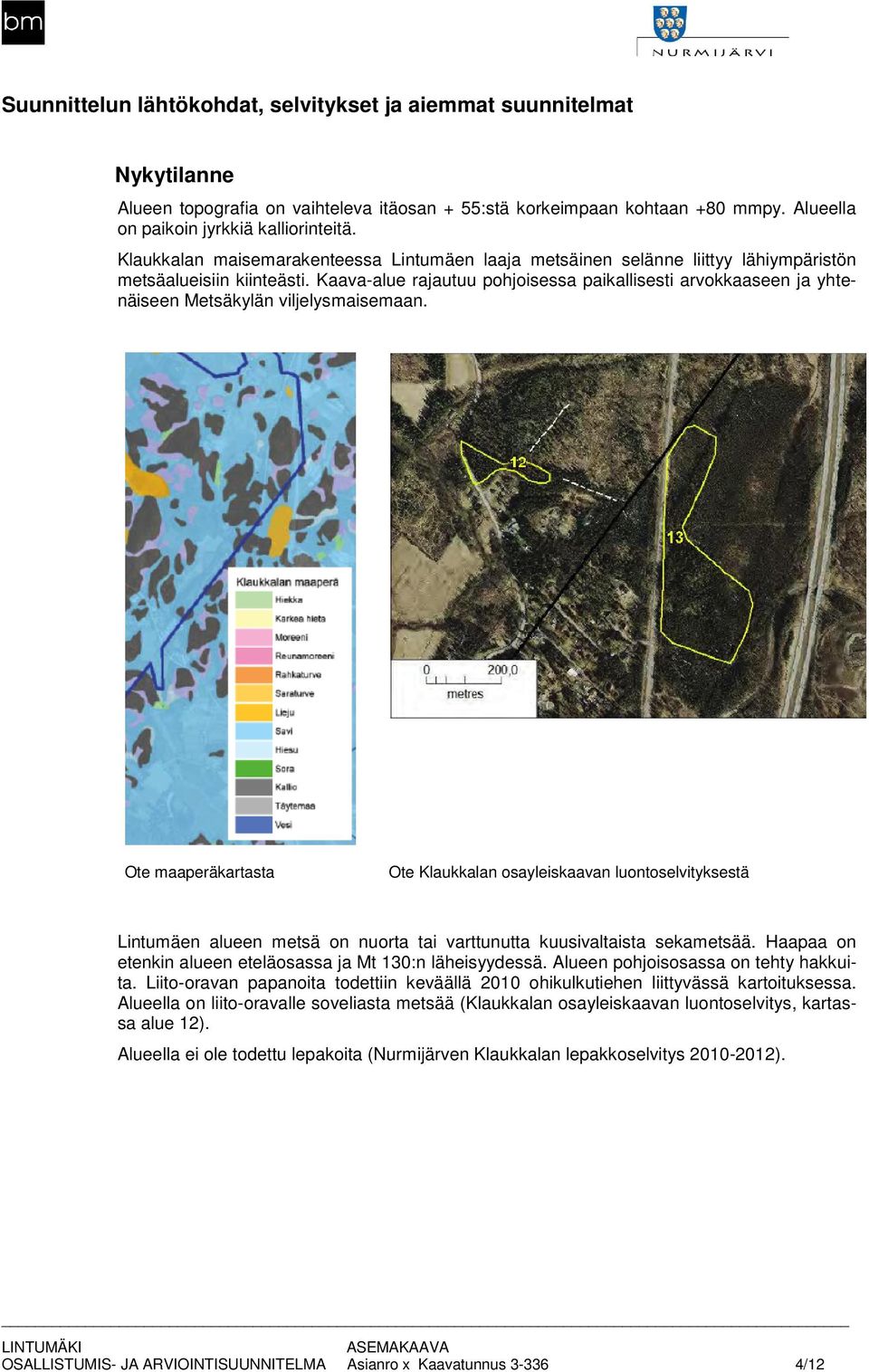 Kaava-alue Kaava alue rajautuu pohjoisessa paikallisesti arvokkaaseen ja yhteyht näiseen Metsäkylän viljelysmaisemaan.
