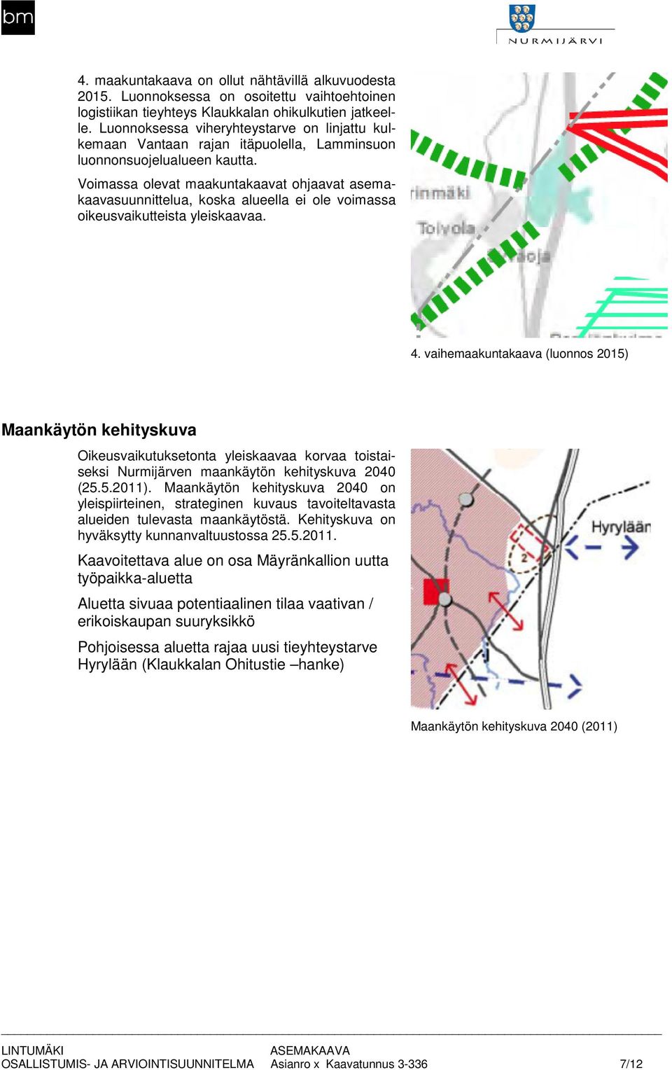 Voimassa olevat maakuntakaavat ohjaavat asemakaavasuunnittelua, koska alueella ei ole voimassa oikeusvaikutteista yleiskaavaa.