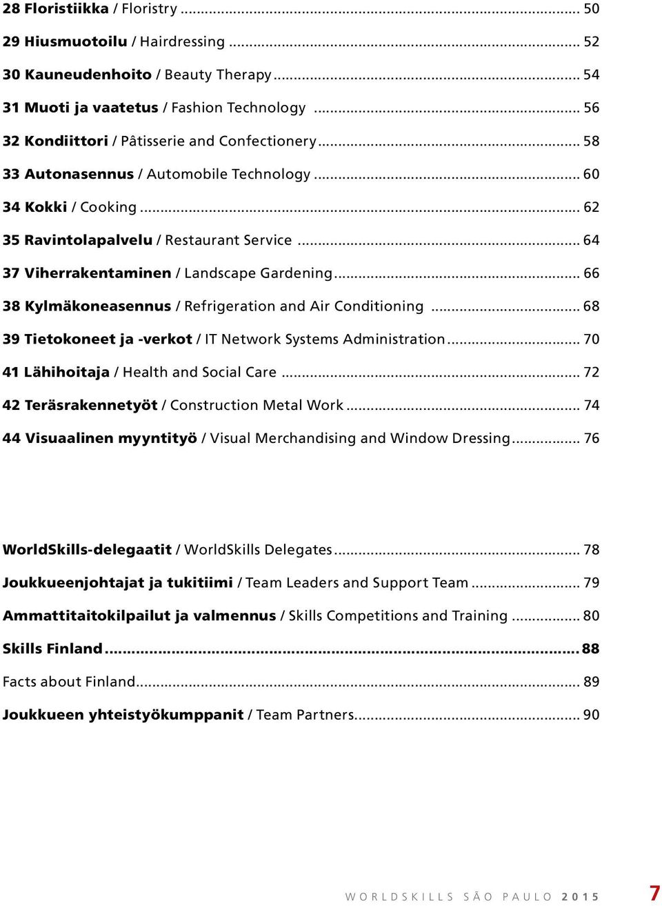 .. 64 37 Viherrakentaminen / Landscape Gardening... 66 38 Kylmäkoneasennus / Refrigeration and Air Conditioning... 68 39 Tietokoneet ja -verkot / IT Network Systems Administration.