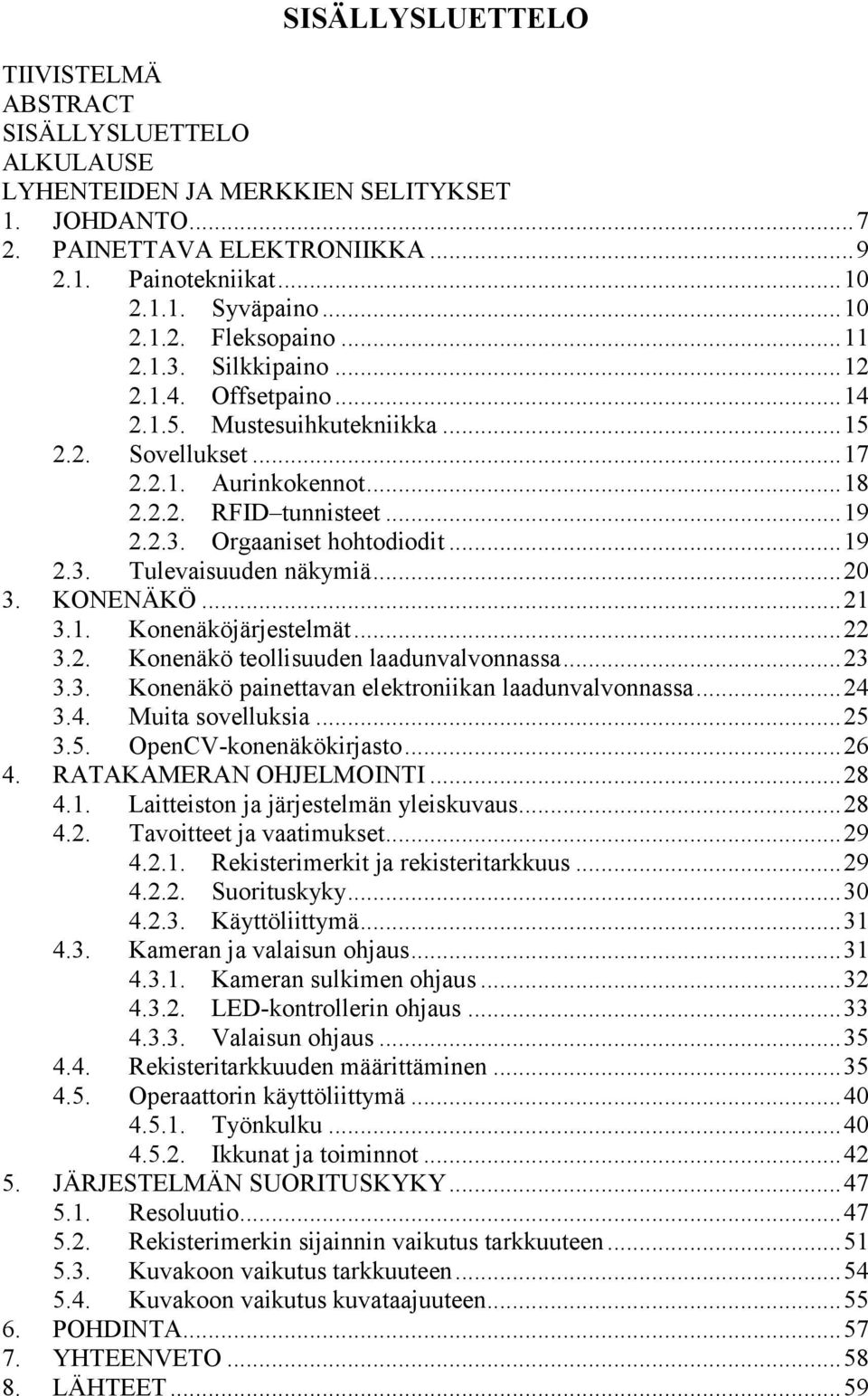 .. 19 2.3. Tulevaisuuden näkymiä... 20 3. KONENÄKÖ... 21 3.1. Konenäköjärjestelmät... 22 3.2. Konenäkö teollisuuden laadunvalvonnassa... 23 3.3. Konenäkö painettavan elektroniikan laadunvalvonnassa.