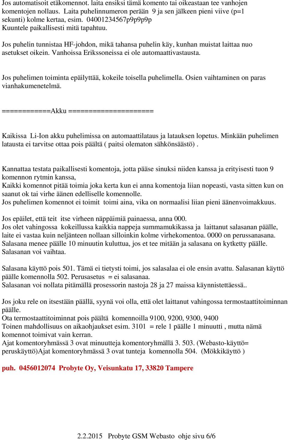 Vanhoissa Erikssoneissa ei ole automaattivastausta. Jos puhelimen toiminta epäilyttää, kokeile toisella puhelimella. Osien vaihtaminen on paras vianhakumenetelmä.