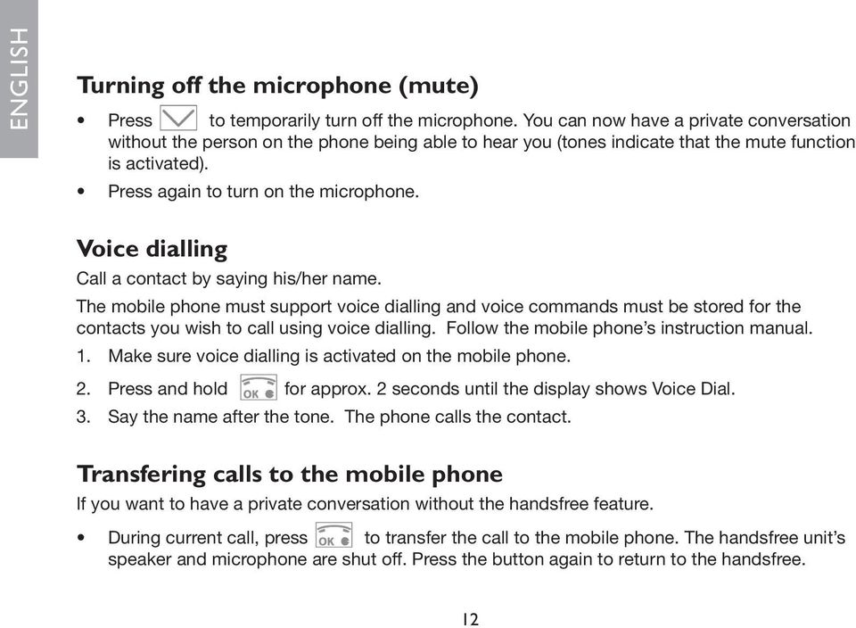 Voice dialling Call a contact by saying his/her name. The mobile phone must support voice dialling and voice commands must be stored for the contacts you wish to call using voice dialling.