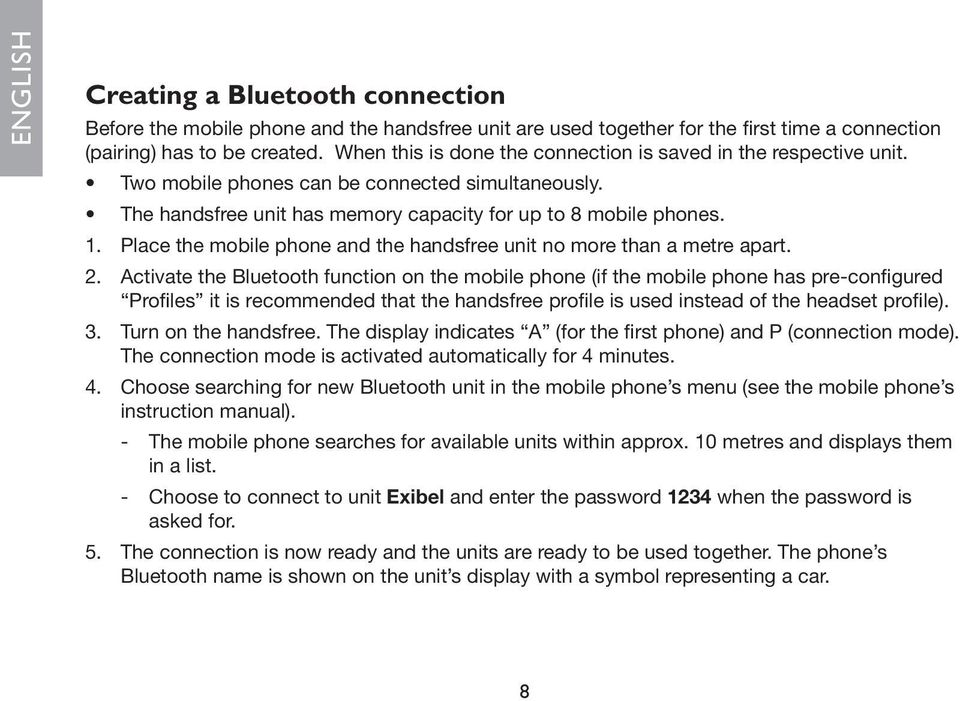 Place the mobile phone and the handsfree unit no more than a metre apart. 2.