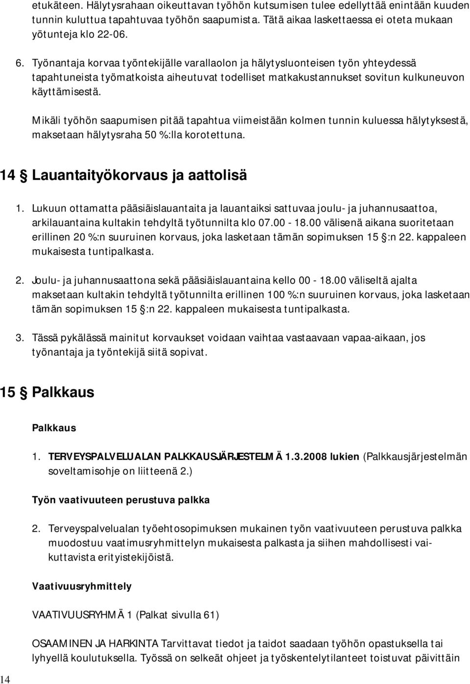 Mikäli työhön saapumisen pitää tapahtua viimeistään kolmen tunnin kuluessa hälytyksestä, maksetaan hälytysraha 50 %:lla korotettuna. 14 Lauantaityökorvaus ja aattolisä 1.