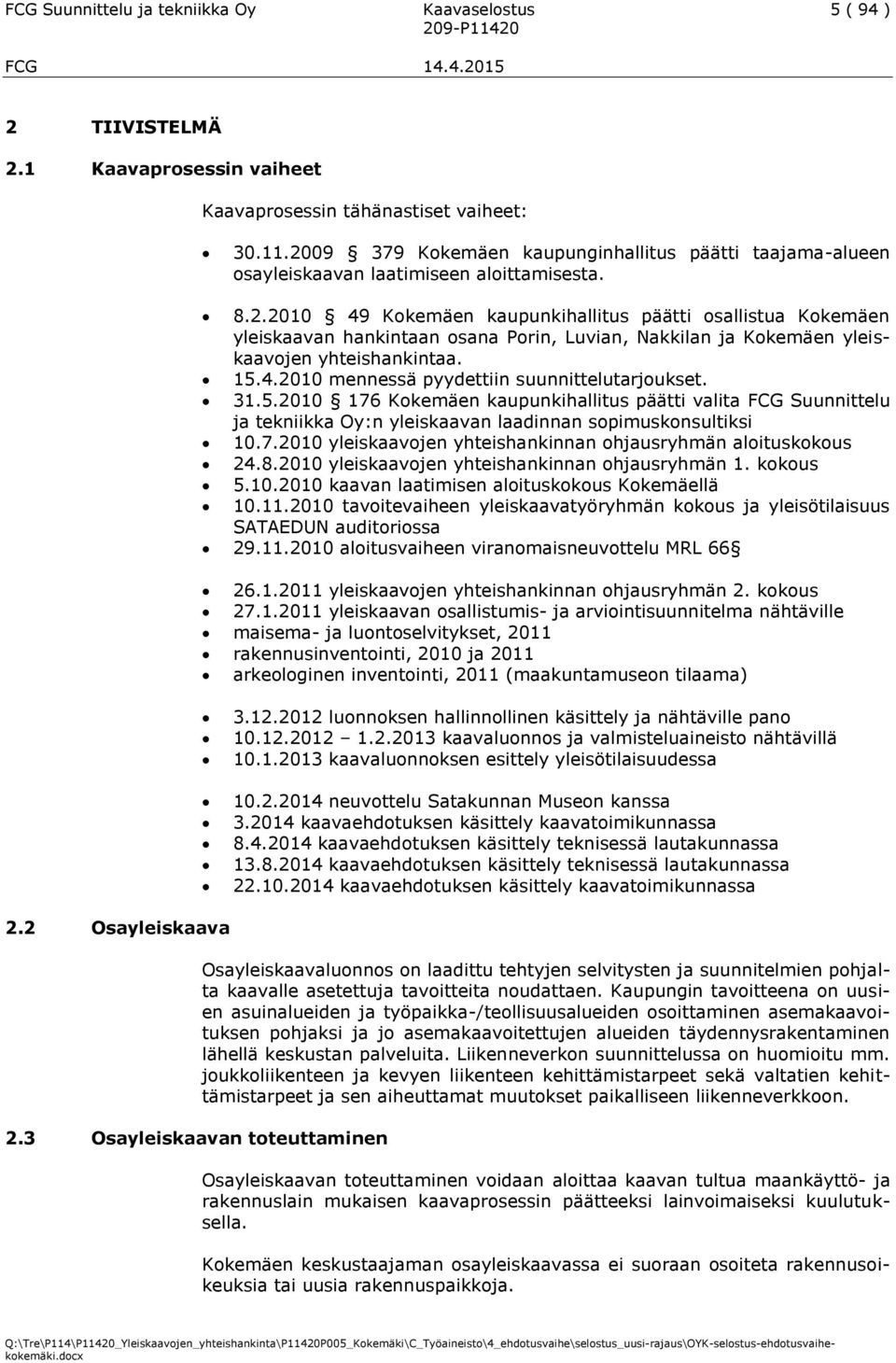 15.4.2010 mennessä pyydettiin suunnittelutarjoukset. 31.5.2010 176 Kokemäen kaupunkihallitus päätti valita FCG Suunnittelu ja tekniikka Oy:n yleiskaavan laadinnan sopimuskonsultiksi 10.7.2010 yleiskaavojen yhteishankinnan ohjausryhmän aloituskokous 24.