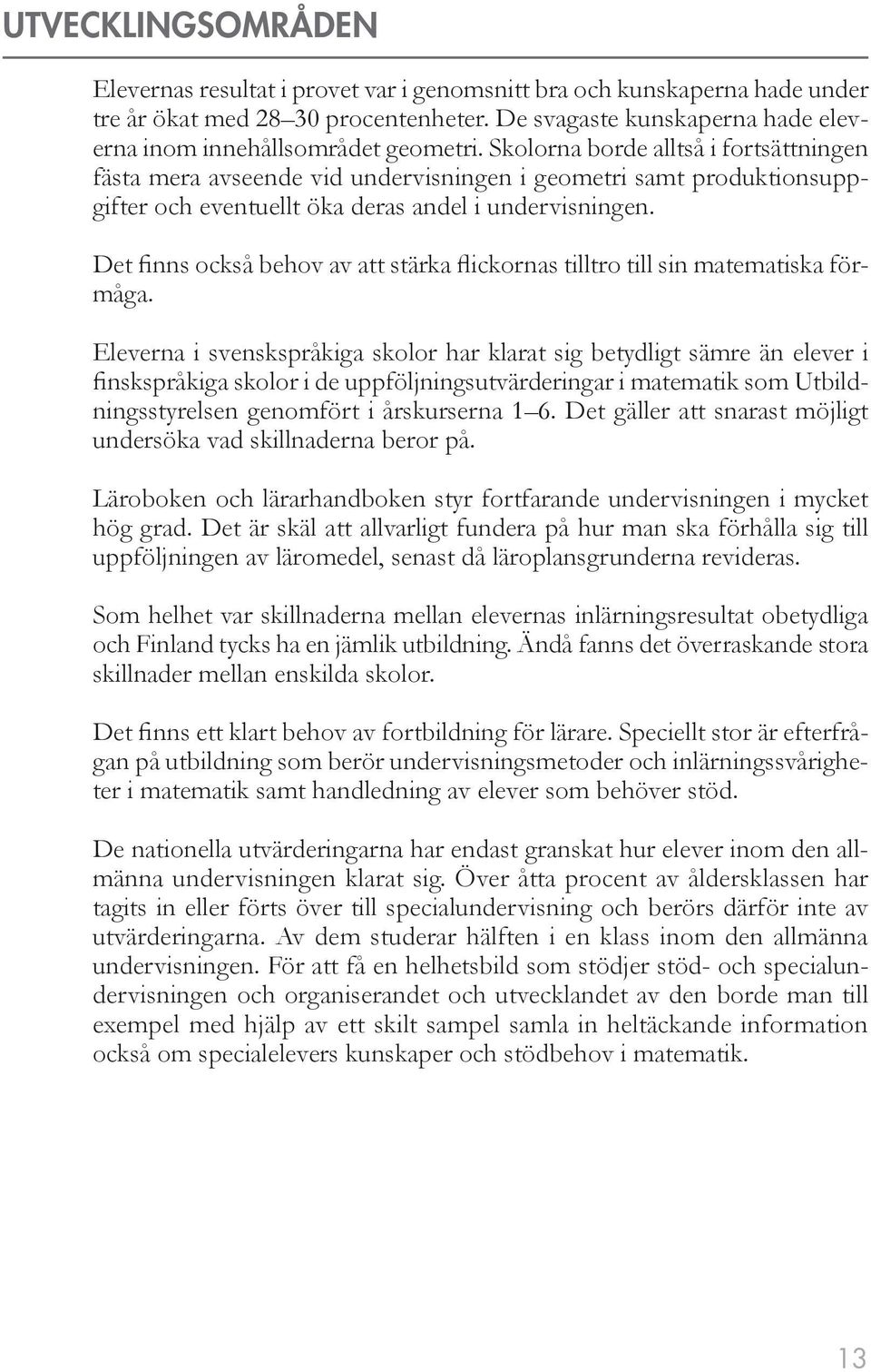 Skolorna borde alltså i fortsättningen fästa mera avseende vid undervisningen i geometri samt produktionsuppgifter och eventuellt öka deras andel i undervisningen.