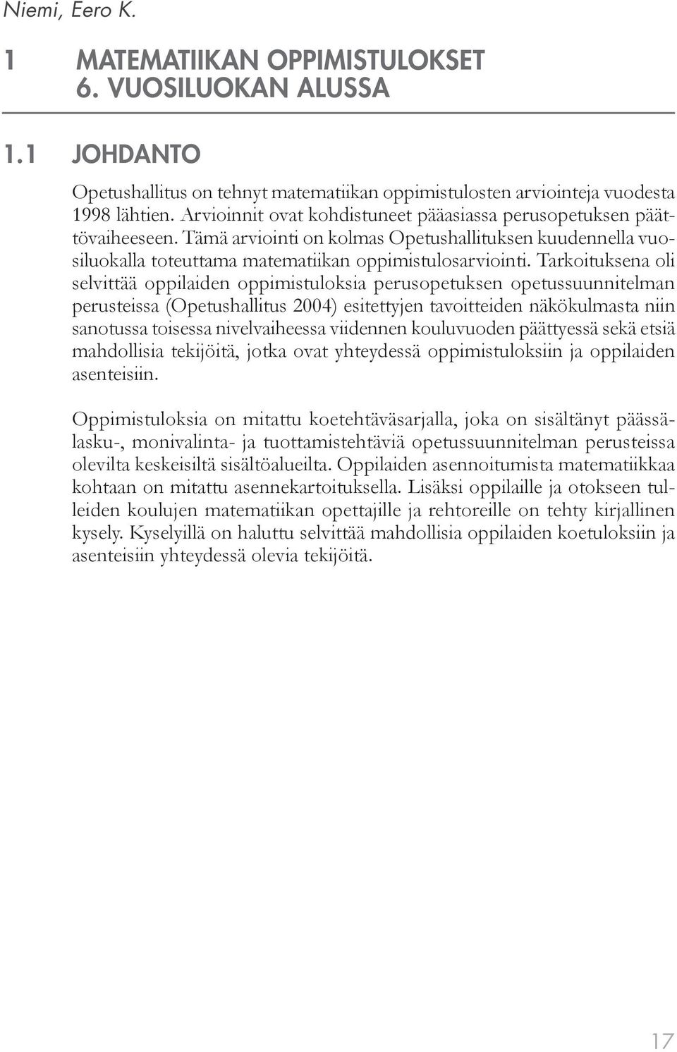 Tarkoituksena oli selvittää oppilaiden oppimistuloksia perusopetuksen opetussuunnitelman perusteissa (Opetushallitus 2004) esitettyjen tavoitteiden näkökulmasta niin sanotussa toisessa nivelvaiheessa