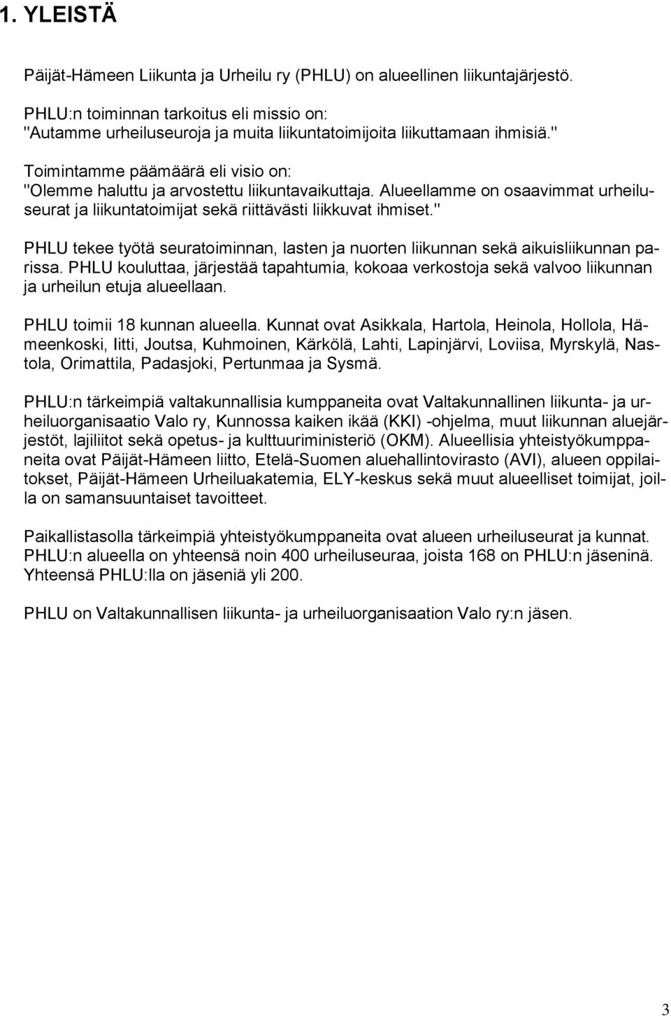 " Toimintamme päämäärä eli visio on: "Olemme haluttu ja arvostettu liikuntavaikuttaja. Alueellamme on osaavimmat urheiluseurat ja liikuntatoimijat sekä riittävästi liikkuvat ihmiset.