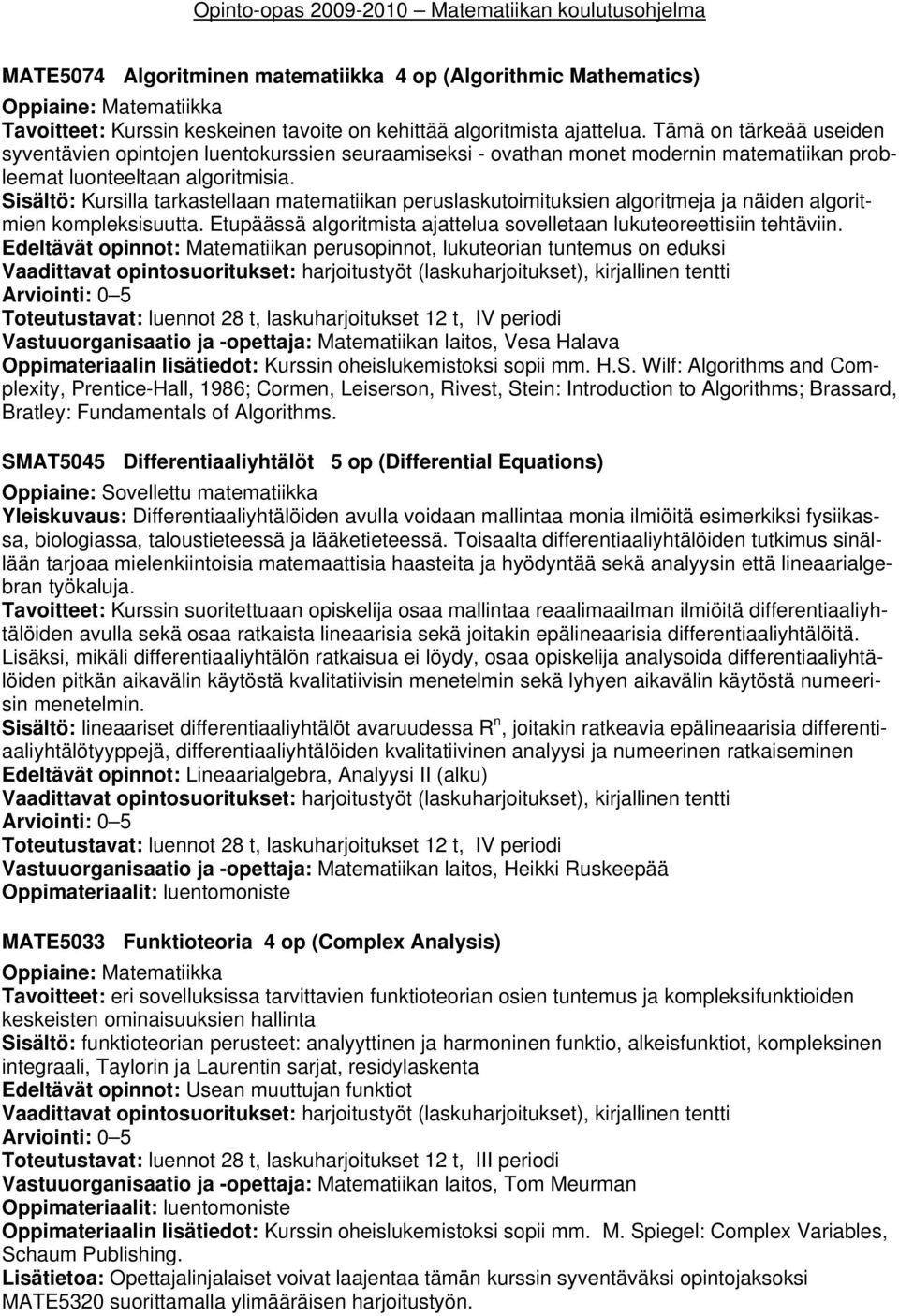 Sisältö: Kursilla tarkastellaan matematiikan peruslaskutoimituksien algoritmeja ja näiden algoritmien kompleksisuutta. Etupäässä algoritmista ajattelua sovelletaan lukuteoreettisiin tehtäviin.