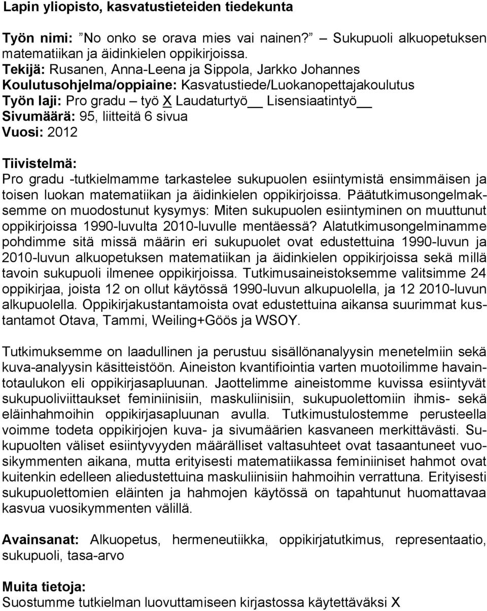 6 sivua Vuosi: 2012 Tiivistelmä: Pro gradu -tutkielmamme tarkastelee sukupuolen esiintymistä ensimmäisen ja toisen luokan matematiikan ja äidinkielen oppikirjoissa.