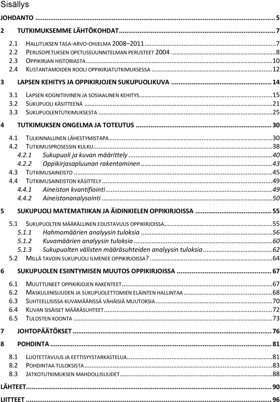 3 SUKUPUOLENTUTKIMUKSESTA... 25 4 TUTKIMUKSEN ONGELMA JA TOTEUTUS... 30 4.1 TULKINNALLINEN LÄHESTYMISTAPA... 30 4.2 TUTKIMUSPROSESSIN KULKU... 38 4.2.1 Sukupuoli ja kuvan määrittely... 40 4.2.2 Oppikirjasapluunan rakentaminen.