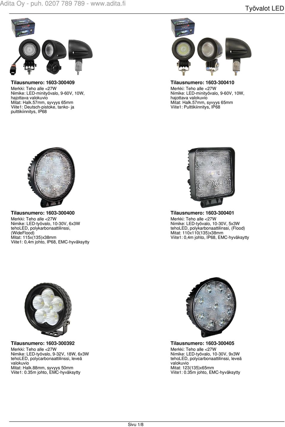 57mm, syvyys 65mm Viite1: Pulttikiinnitys, IP68 Tilausnumero: 1603-300400 Tilausnumero: 1603-300401 Nimike: LED-työvalo, 10-30V, 6x3W teholed, polykarbonaattilinssi, (WideFlood) Mitat: 115x(135)x38mm