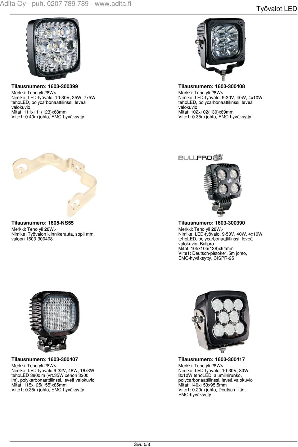 valoon 1603-300408 Nimike: LED-työvalo, 9-50V, 40W, 4x10W, Bullpro Mitat: 105x105(138)x64mm Viite1: Deutsch-pistoke1,5m johto, EMC-hyväksytty, CISPR-25 Tilausnumero: 1603-300407 Tilausnumero: