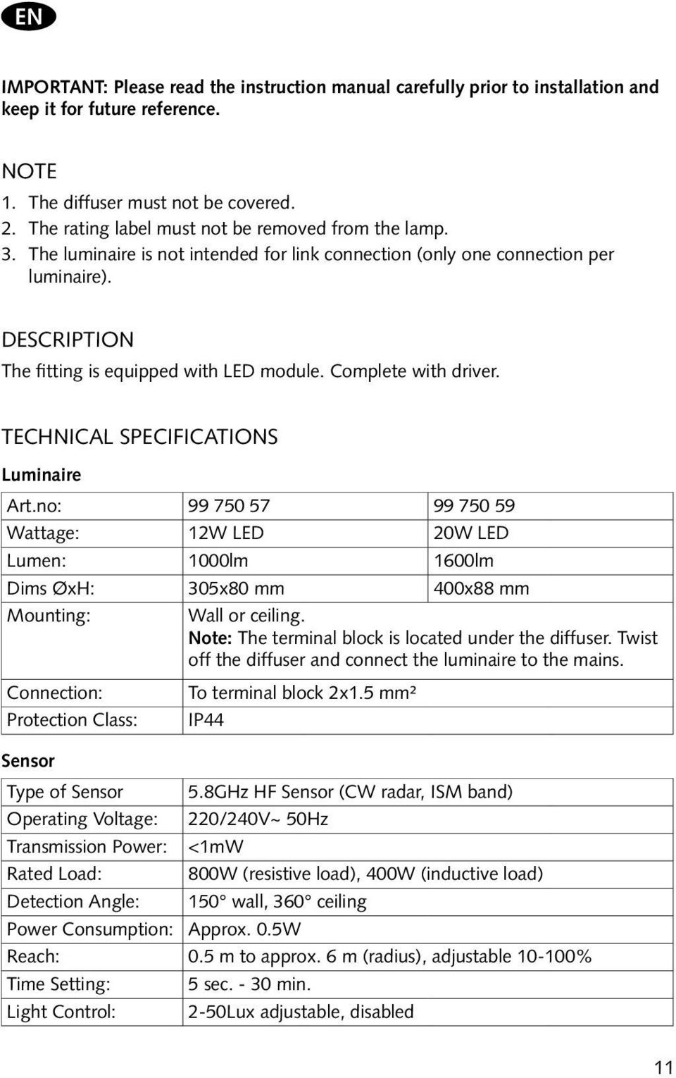 Complete with driver. Technical Specifications Luminaire Art.no: 99 750 57 99 750 59 Wattage: 12W LED 20W LED Lumen: 1000lm 1600lm Dims ØxH: 305x80 mm 400x88 mm Mounting: Wall or ceiling.