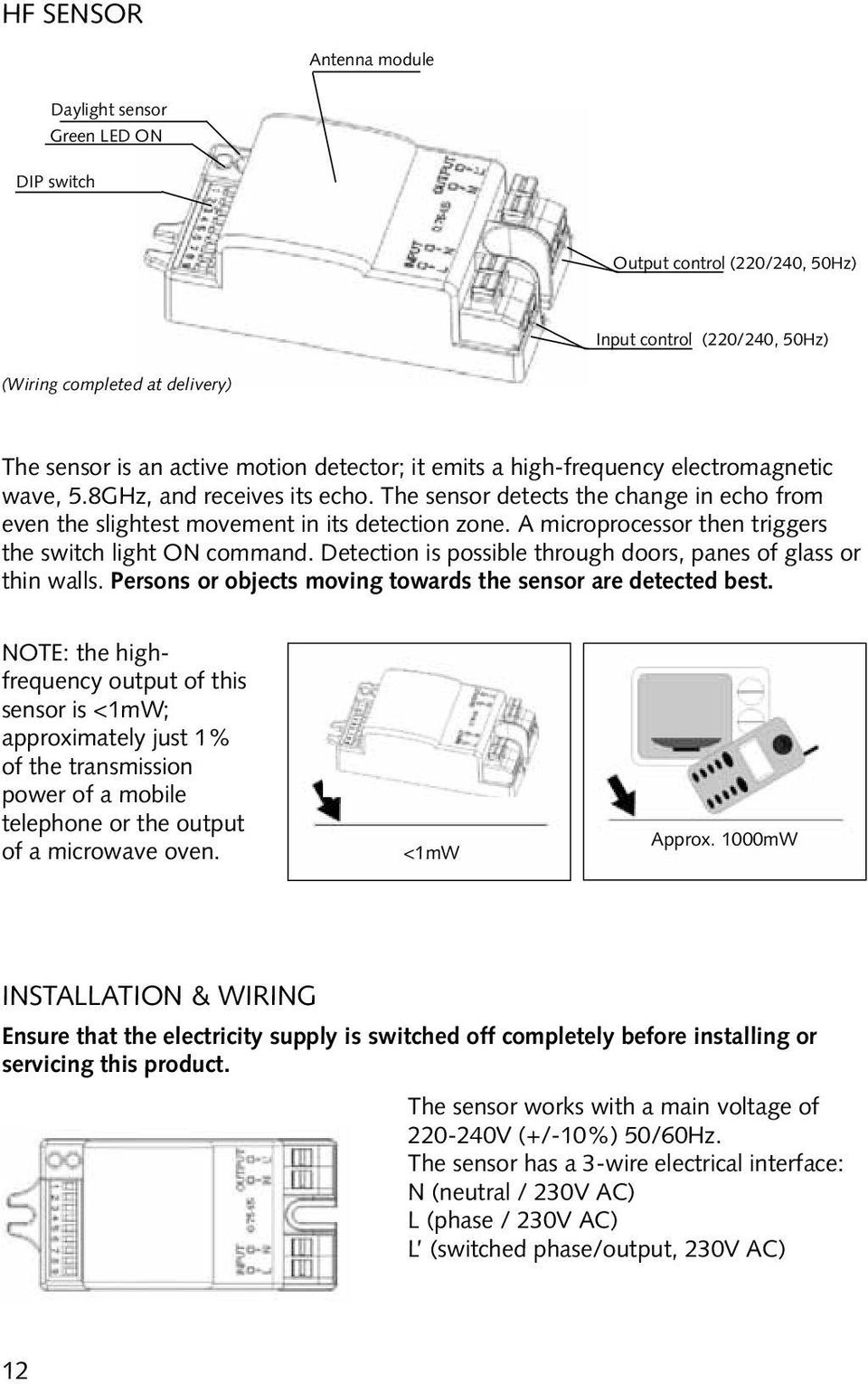 A microprocessor then triggers the switch light command. Detection is possible through doors, panes of glass or thin walls. Persons or objects moving towards the sensor are detected best.