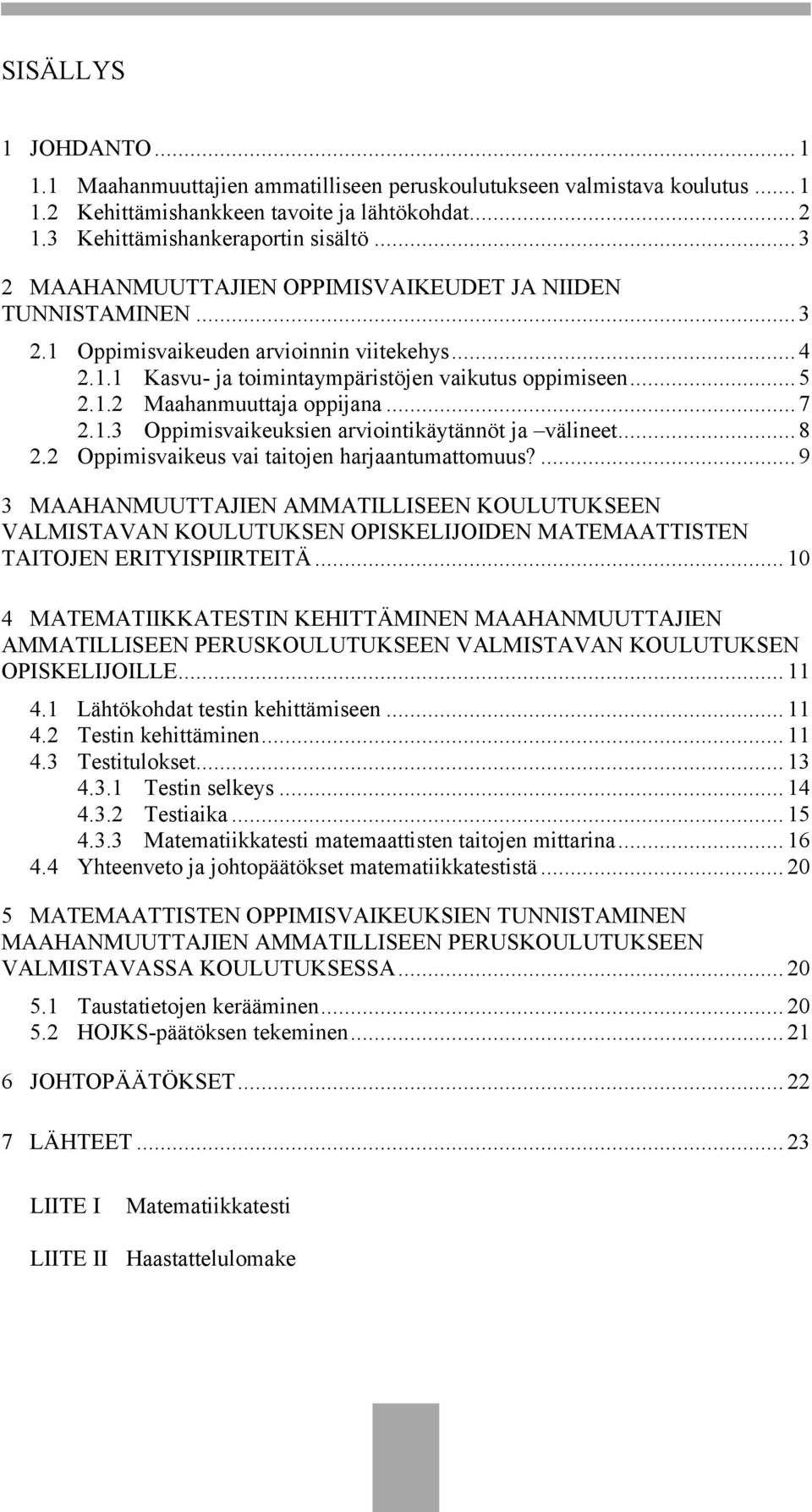 .. 7 2.1.3 Oppimisvaikeuksien arviointikäytännöt ja välineet... 8 2.2 Oppimisvaikeus vai taitojen harjaantumattomuus?