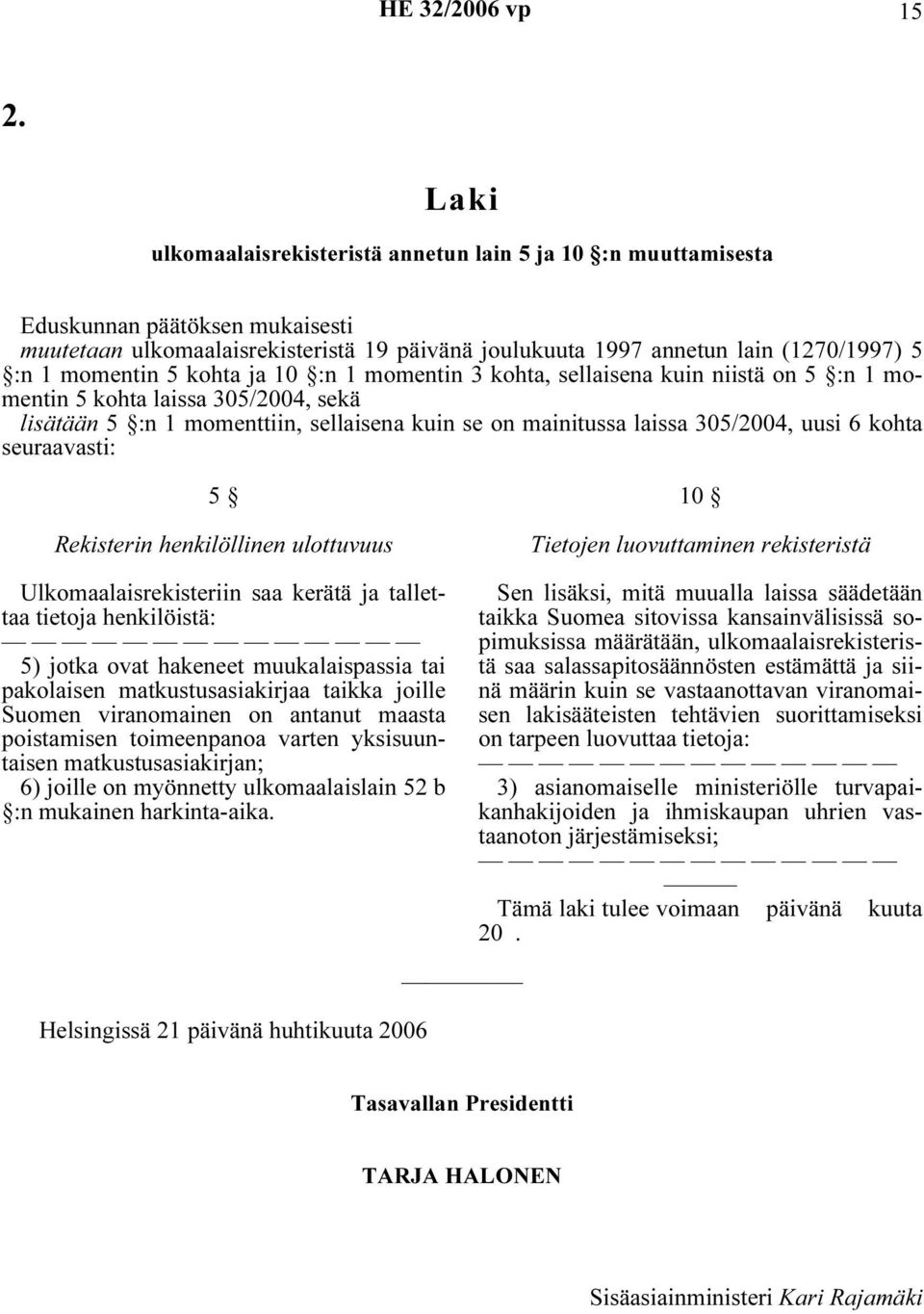 uusi 6 kohta seuraavasti: 5 Rekisterin henkilöllinen ulottuvuus Ulkomaalaisrekisteriin saa kerätä ja tallettaa tietoja henkilöistä: 5) jotka ovat hakeneet muukalaispassia tai pakolaisen
