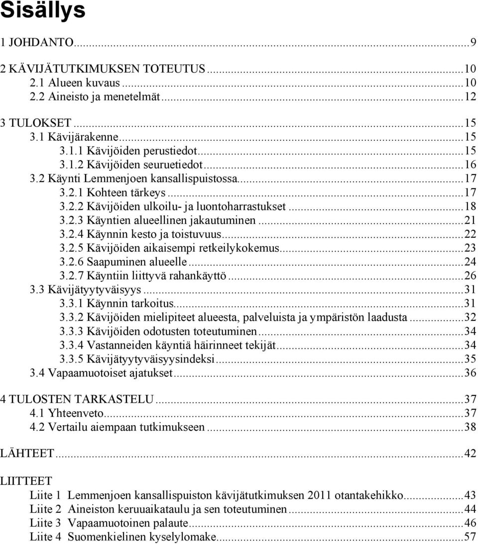 .. 22 3.2.5 Kävijöiden aikaisempi retkeilykokemus... 23 3.2.6 Saapuminen alueelle... 24 3.2.7 Käyntiin liittyvä rahankäyttö... 26 3.3 Kävijätyytyväisyys... 31 3.3.1 Käynnin tarkoitus... 31 3.3.2 Kävijöiden mielipiteet alueesta, palveluista ja ympäristön laadusta.