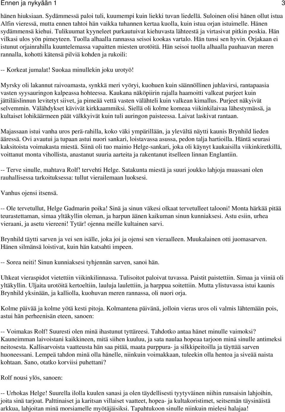 Tulikuumat kyyneleet purkautuivat kiehuvasta lähteestä ja virtasivat pitkin poskia. Hän vilkasi ulos yön pimeyteen. Tuolla alhaalla rannassa seisoi kookas vartalo. Hän tunsi sen hyvin.