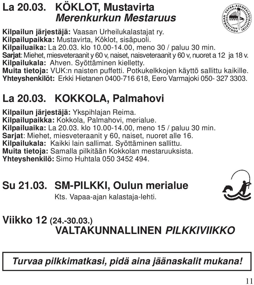 Yhteyshenkilöt: Erkki Hietanen 0400-716 618, Eero Varmajoki 050-327 3303. KOKKOLA, Palmahovi Kilpailun järjestäjä: Ykspihlajan Reima. Kilpailupaikka: Kokkola, Palmahovi, merialue. Kilpailuaika: La 20.