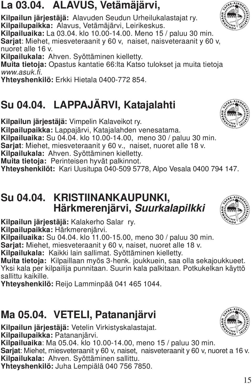 Yhteyshenkilö: Erkki Hietala 0400-772 854. Su 04.04. LAPPAJÄRVI, Katajalahti Kilpailun järjestäjä: Vimpelin Kalaveikot ry. Kilpailupaikka: Lappajärvi, Katajalahden venesatama. Kilpailuaika: Su 04.04. klo 10.