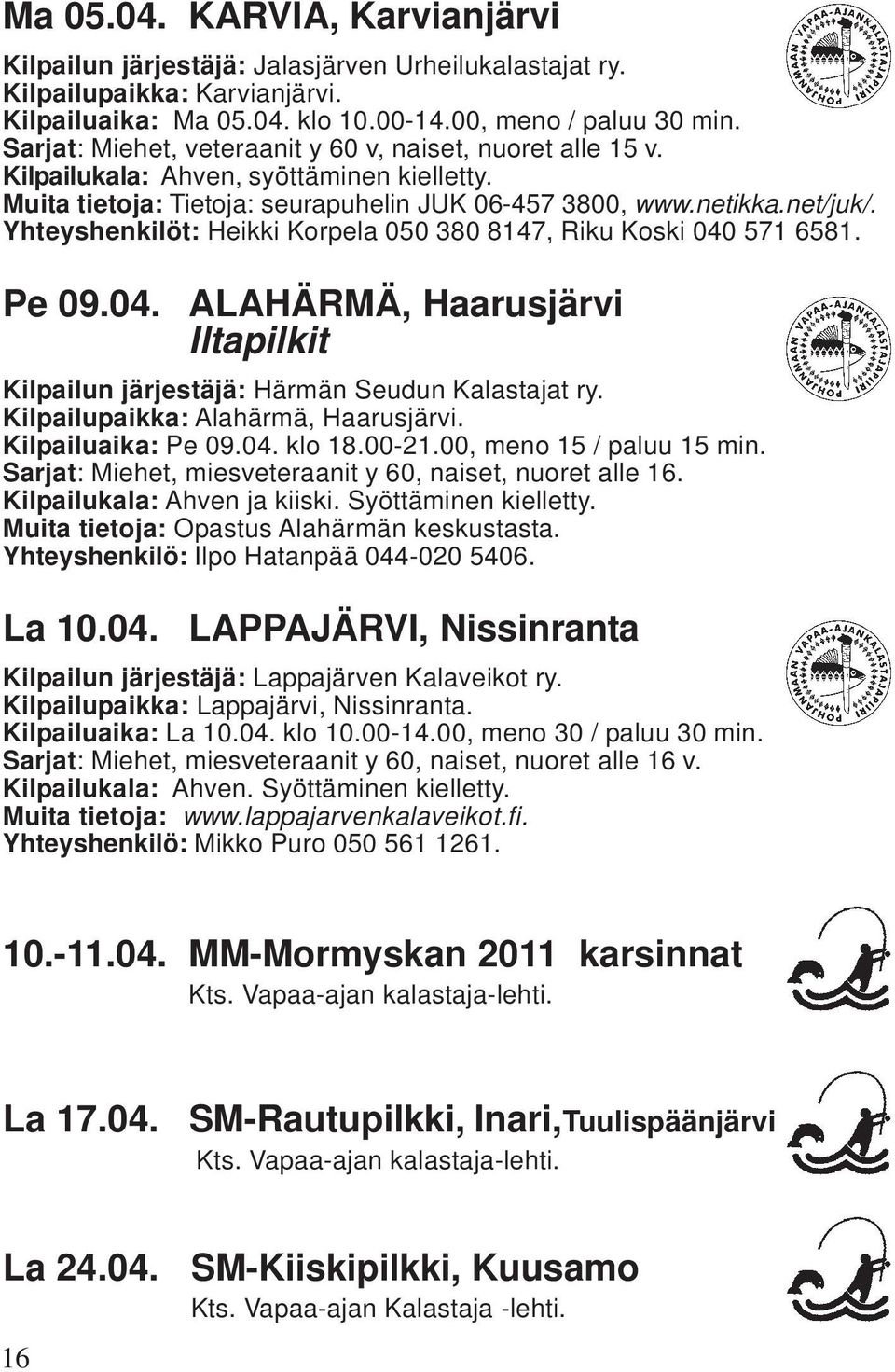 Yhteyshenkilöt: Heikki Korpela 050 380 8147, Riku Koski 040 571 6581. Pe 09.04. La 10.04. ALAHÄRMÄ, Haarusjärvi Iltapilkit Kilpailun järjestäjä: Härmän Seudun Kalastajat ry.