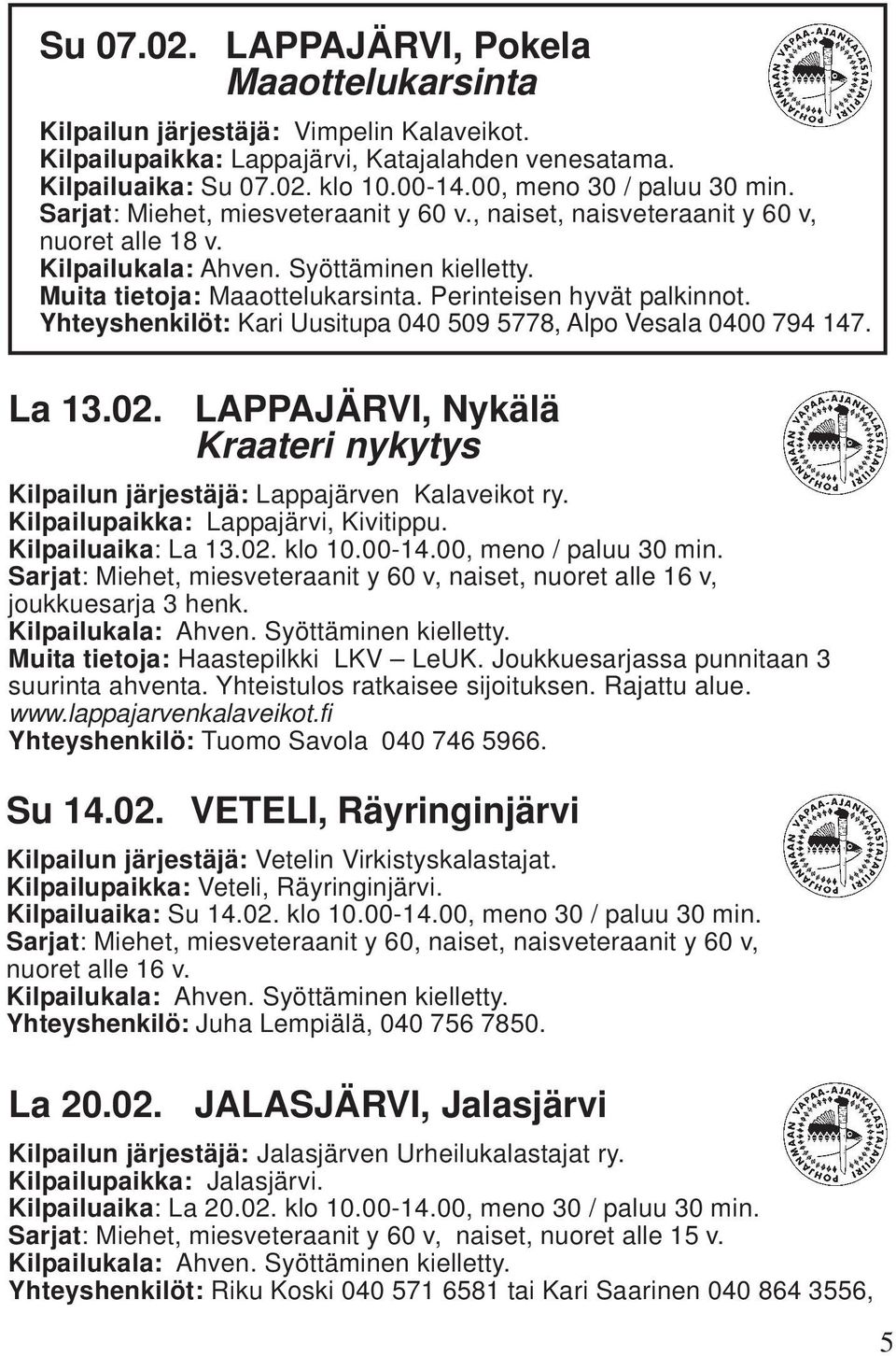 Yhteyshenkilöt: Kari Uusitupa 040 509 5778, Alpo Vesala 0400 794 147. La 13.02. LAPPAJÄRVI, Nykälä Kraateri nykytys Kilpailun järjestäjä: Lappajärven Kalaveikot ry.