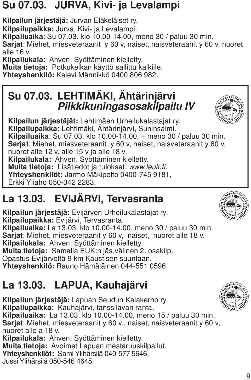 LEHTIMÄKI, Ähtärinjärvi Pilkkikuningasosakilpailu IV Kilpailun järjestäjät: Lehtimäen Urheilukalastajat ry. Kilpailupaikka: Lehtimäki, Ähtärinjärvi, Suninsalmi. Kilpailuaika: Su 07.03. klo 10.00-14.