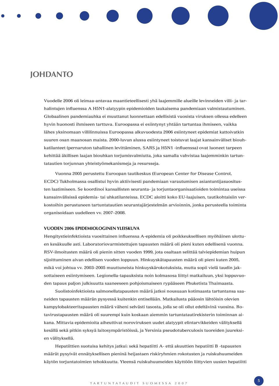 Euroopassa ei esiintynyt yhtään tartuntaa ihmiseen, vaikka lähes yksinomaan villilinnuissa Euroopassa alkuvuodesta 2006 esiintyneet epidemiat kattoivatkin suuren osan maanosan maista.