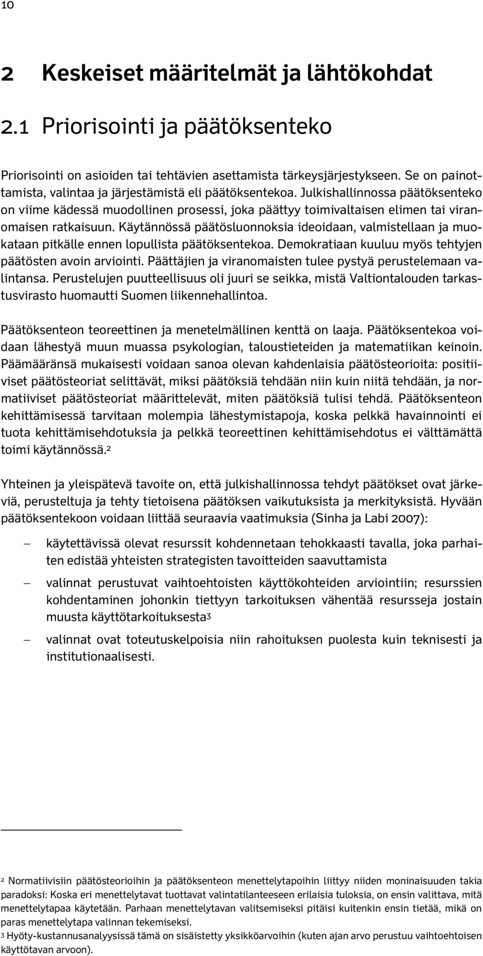 Julkishallinnossa päätöksenteko on viime kädessä muodollinen prosessi, joka päättyy toimivaltaisen elimen tai viranomaisen ratkaisuun.