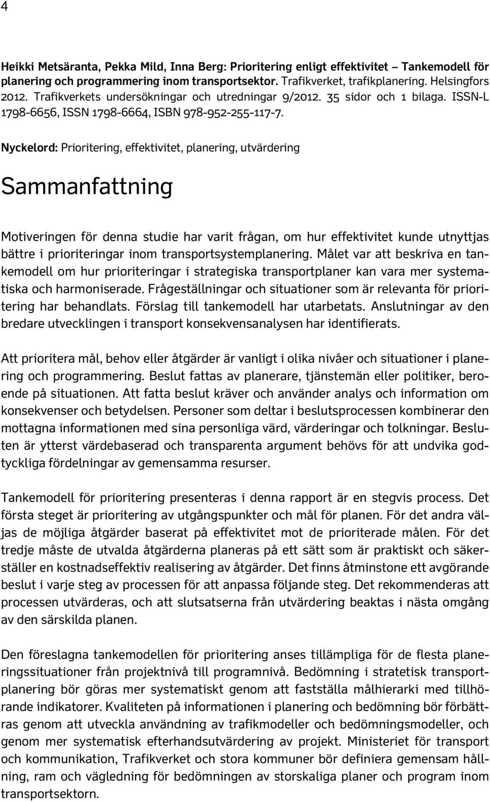 Nyckelord: Prioritering, effektivitet, planering, utvärdering Sammanfattning Motiveringen för denna studie har varit frågan, om hur effektivitet kunde utnyttjas bättre i prioriteringar inom