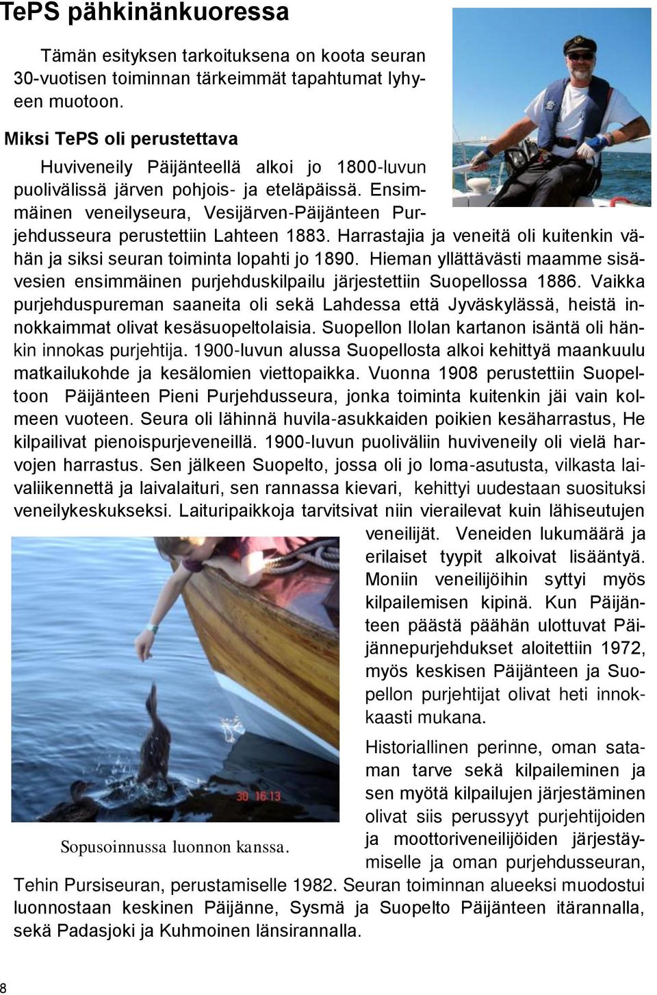 Ensimmäinen veneilyseura, Vesijärven-Päijänteen Purjehdusseura perustettiin Lahteen 1883. Harrastajia ja veneitä oli kuitenkin vähän ja siksi seuran toiminta lopahti jo 1890.