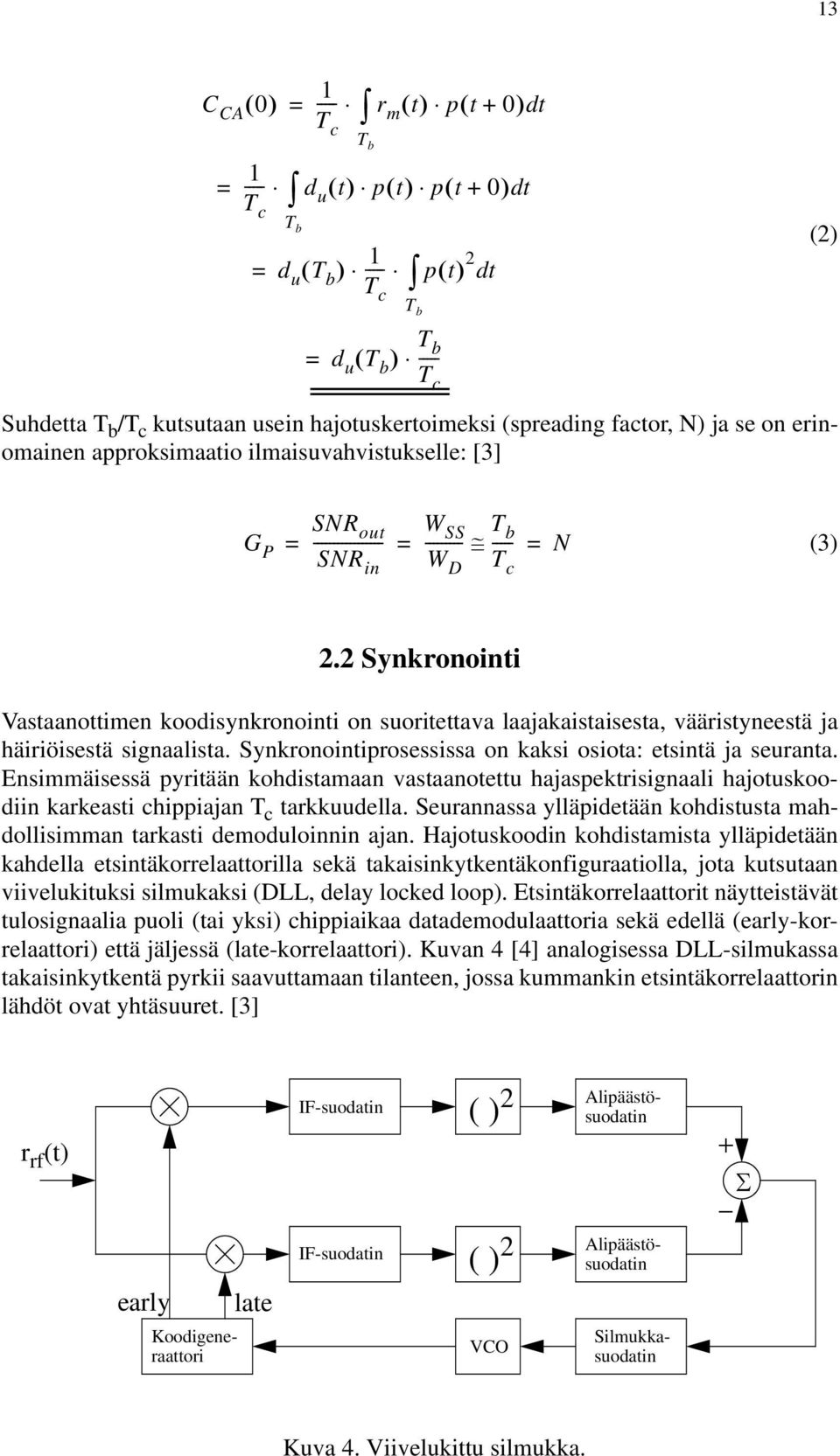 2 Synkronointi Vastaanottimen koodisynkronointi on suoritettava laajakaistaisesta, vääristyneestä ja häiriöisestä signaalista. Synkronointiprosessissa on kaksi osiota: etsintä ja seuranta.