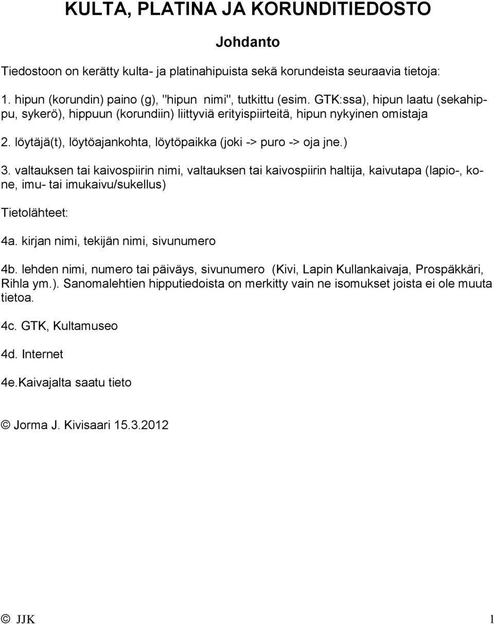 valtauksen tai kaivospiirin nimi, valtauksen tai kaivospiirin haltija, kaivutapa (lapio-, kone, imu- tai imukaivu/sukellus) Tietolähteet: 4a. kirjan nimi, tekijän nimi, sivunumero 4b.