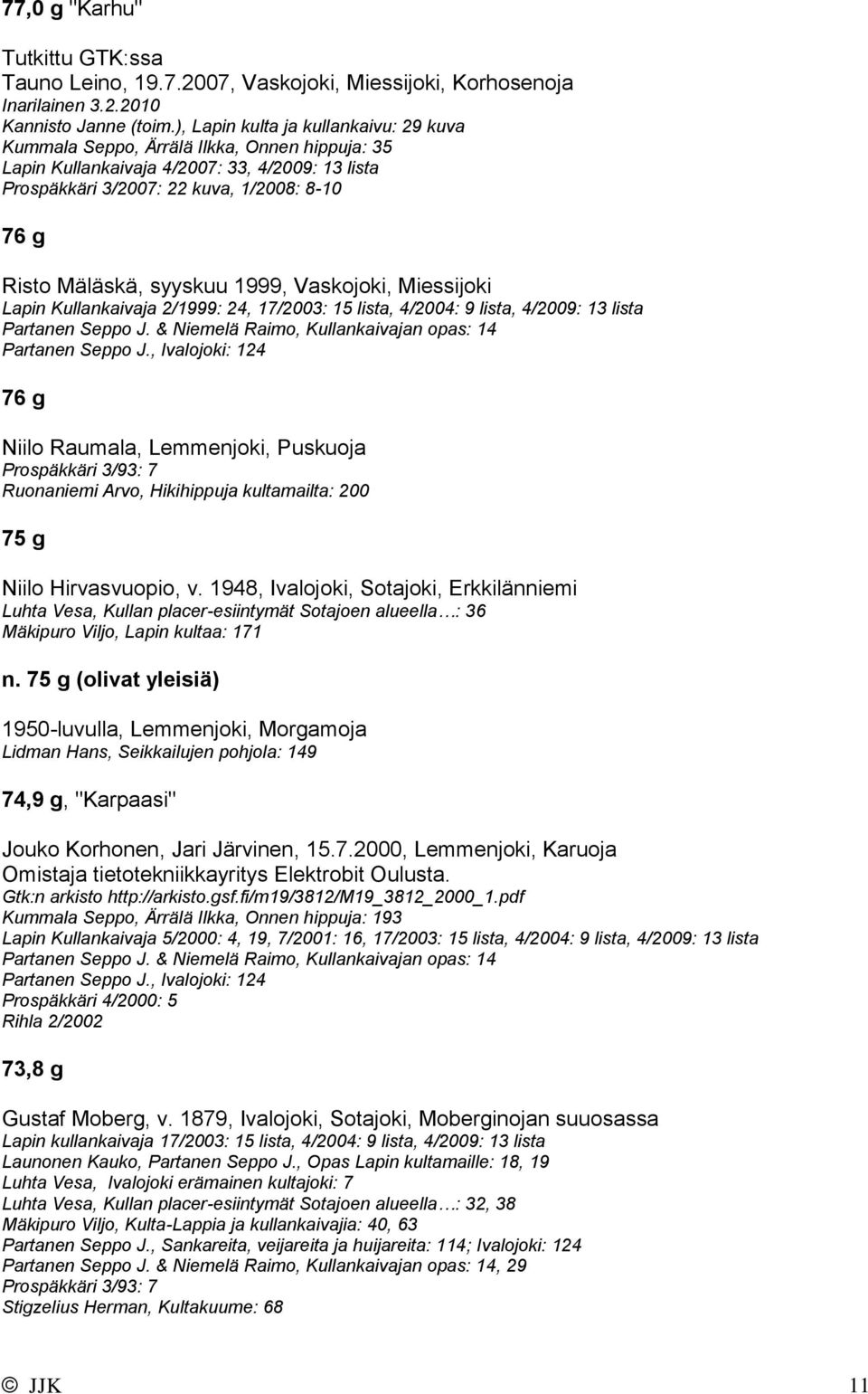 syyskuu 1999, Vaskojoki, Miessijoki Lapin Kullankaivaja 2/1999: 24, 17/2003: 15 lista, 4/2004: 9 lista, 4/2009: 13 lista Partanen Seppo J. & Niemelä Raimo, Kullankaivajan opas: 14 Partanen Seppo J.