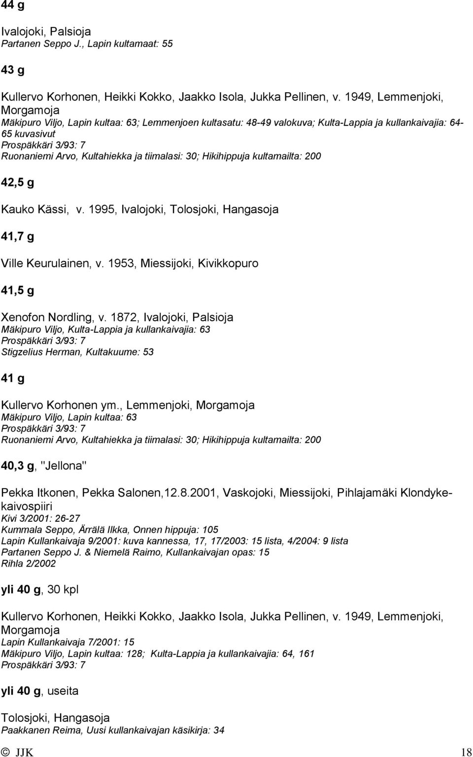 Hikihippuja kultamailta: 200 42,5 g Kauko Kässi, v. 1995, Ivalojoki, Tolosjoki, Hangasoja 41,7 g Ville Keurulainen, v. 1953, Miessijoki, Kivikkopuro 41,5 g Xenofon Nordling, v.