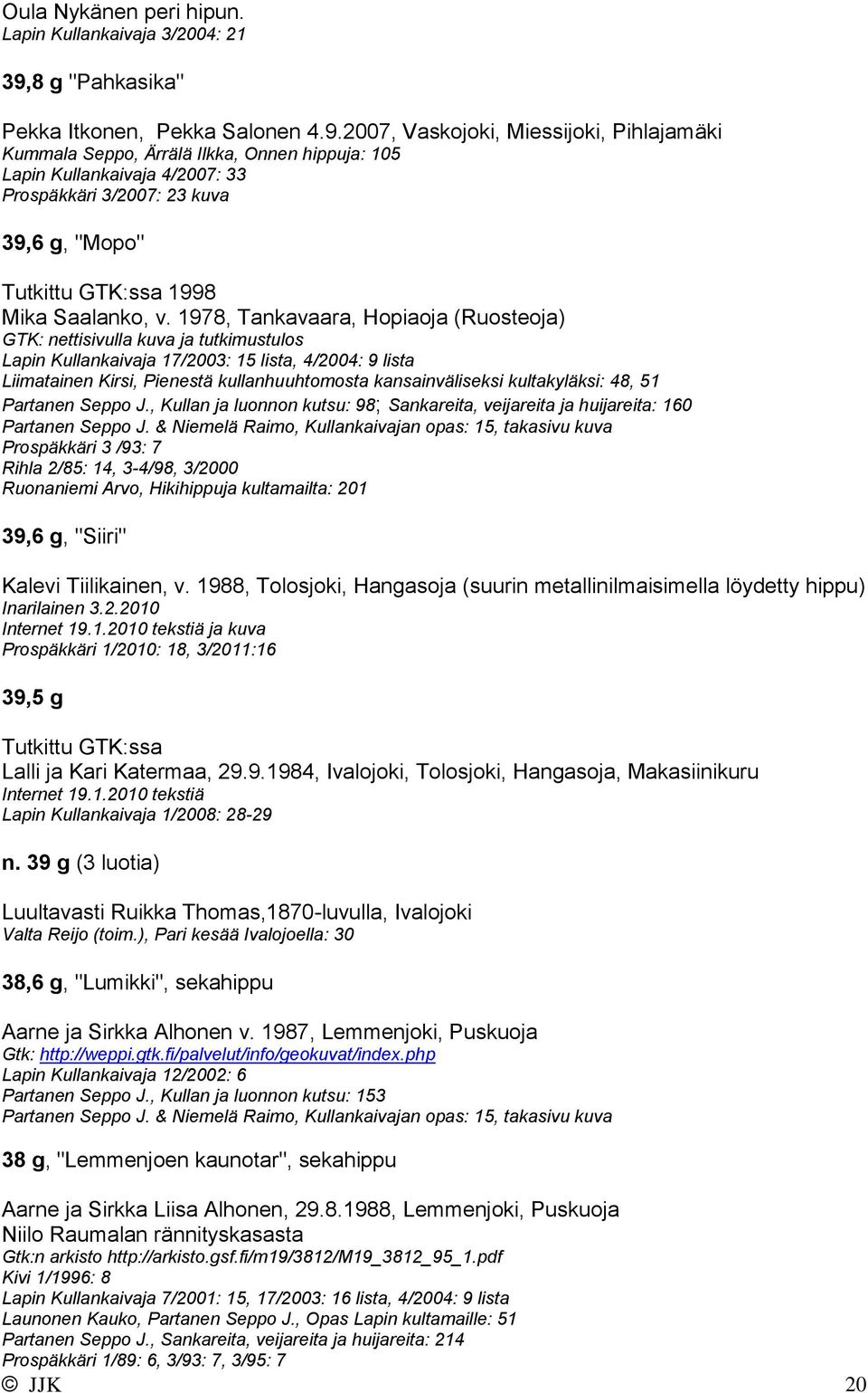 2007, Vaskojoki, Miessijoki, Pihlajamäki Kummala Seppo, Ärrälä Ilkka, Onnen hippuja: 105 Lapin Kullankaivaja 4/2007: 33 Prospäkkäri 3/2007: 23 kuva 39,6 g, "Mopo" Tutkittu GTK:ssa 1998 Mika Saalanko,