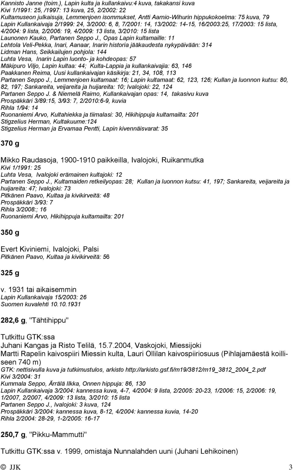 Lapin Kullankaivaja 2/1999: 24, 3/2000: 6, 8, 7/2001: 14, 13/2002: 14-15, 16/2003:25, 17/2003: 15 lista, 4/2004: 9 lista, 2/2006: 19, 4/2009: 13 lista, 3/2010: 15 lista Launonen Kauko, Partanen Seppo