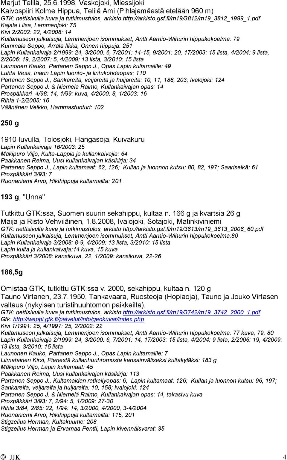 pdf Kajala Liisa, Lemmenjoki: 75 Kivi 2/2002: 22, 4/2008: 14 Kultamuseon julkaisuja, Lemmenjoen isommukset, Antti Aarnio-Wihurin hippukokoelma: 79 Kummala Seppo, Ärrälä Ilkka, Onnen hippuja: 251