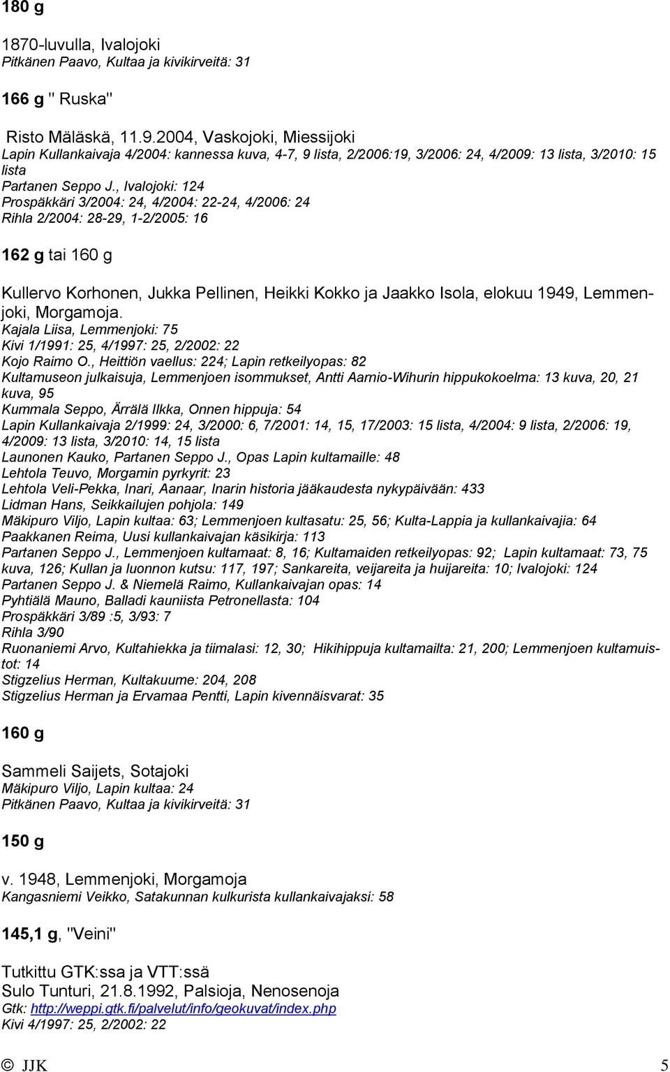 , Ivalojoki: 124 Prospäkkäri 3/2004: 24, 4/2004: 22-24, 4/2006: 24 Rihla 2/2004: 28-29, 1-2/2005: 16 162 g tai 160 g Kullervo Korhonen, Jukka Pellinen, Heikki Kokko ja Jaakko Isola, elokuu 1949,