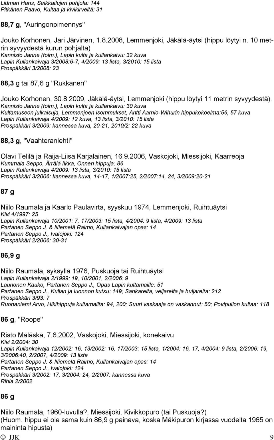 ), Lapin kulta ja kullankaivu: 32 kuva Lapin Kullankaivaja 3/2008:6-7, 4/2009: 13 lista, 3/2010: 15 lista Prospäkkäri 3/2008: 23 88,3 g tai 87,6 g "Rukkanen" Jouko Korhonen, 30.8.2009, Jäkälä-äytsi, Lemmenjoki (hippu löytyi 11 metrin syvyydestä).